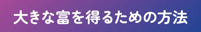 大きな富を得るための方法
