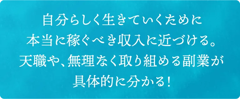 自分らしく生きていくために本当に稼ぐべき収入に近づける。天職や、無理なく取り組める副業が具体的に分かる！