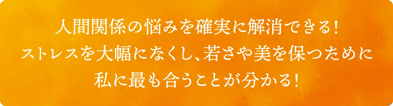 人間関係の悩みを確実に解消できる！ストレスを大幅になくし、若さや美を保つために私に最も合うことが分かる！